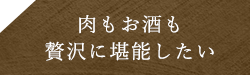 肉もお酒も贅沢に堪能したい